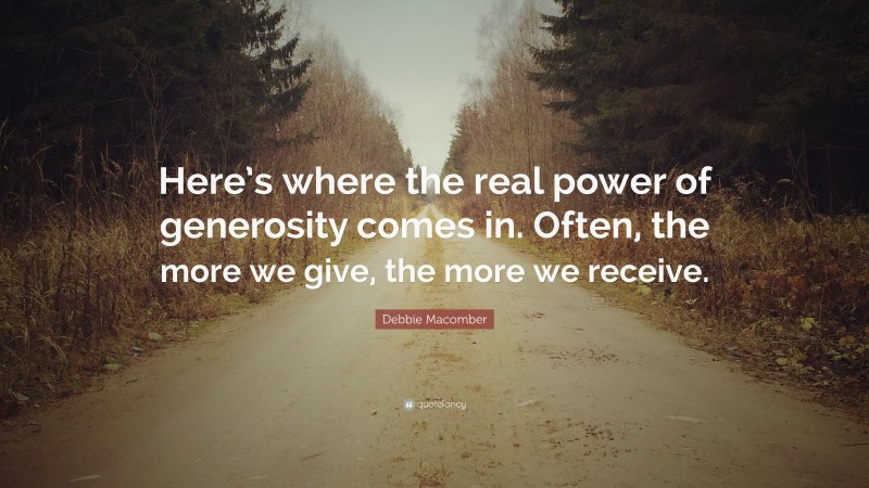 Debbie Macomber Quote: “Here’s where the real power of generosity comes in. Often, the more we give, the more we receive.”