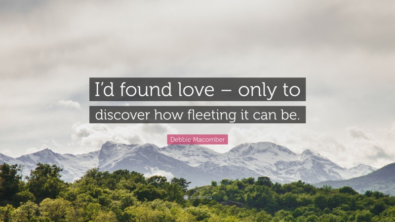 Debbie Macomber Quote: “I’d found love – only to discover how fleeting it can be.”