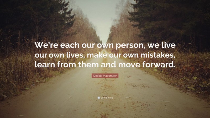 Debbie Macomber Quote: “We’re each our own person, we live our own lives, make our own mistakes, learn from them and move forward.”