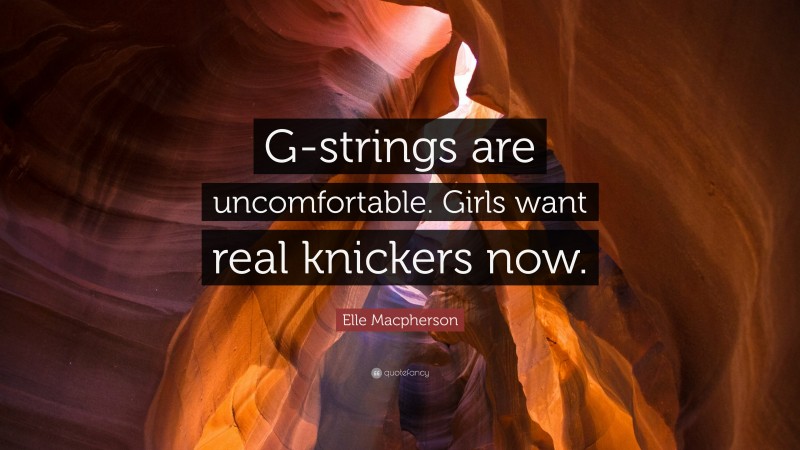 Elle Macpherson Quote: “G-strings are uncomfortable. Girls want real knickers now.”