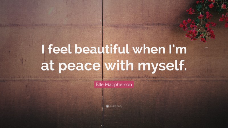 Elle Macpherson Quote: “I feel beautiful when I’m at peace with myself.”