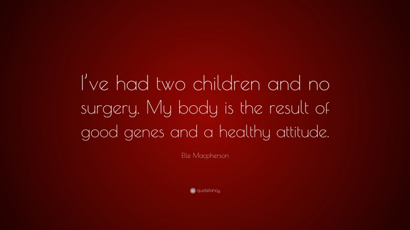 Elle Macpherson Quote: “I’ve had two children and no surgery. My body is the result of good genes and a healthy attitude.”