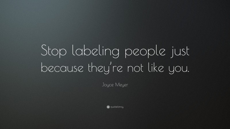 Joyce Meyer Quote: “Stop labeling people just because they’re not like you.”