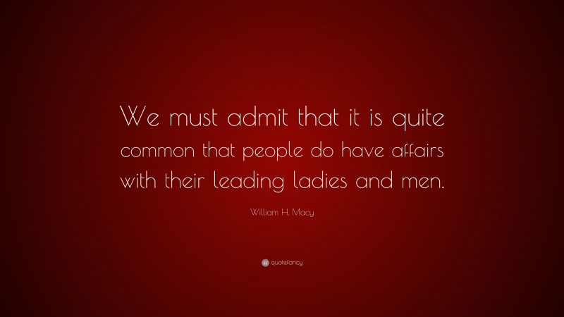 William H. Macy Quote: “We must admit that it is quite common that people do have affairs with their leading ladies and men.”