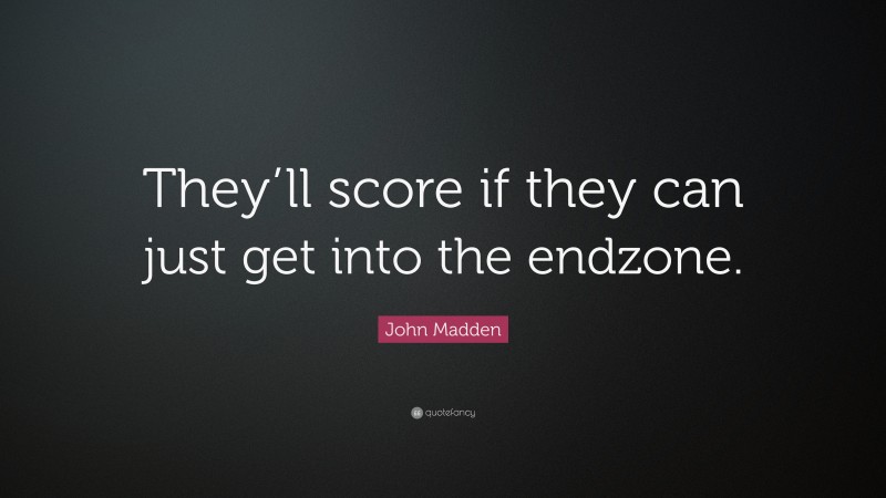 John Madden Quote: “They’ll score if they can just get into the endzone.”