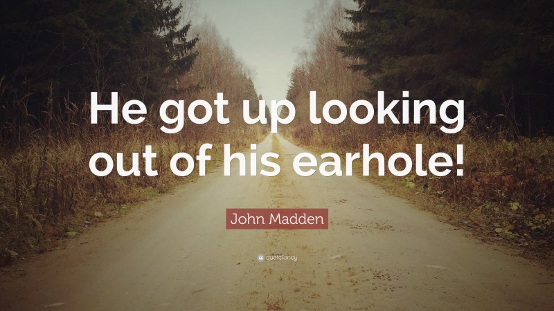 John Madden Quote: “He got up looking out of his earhole!”