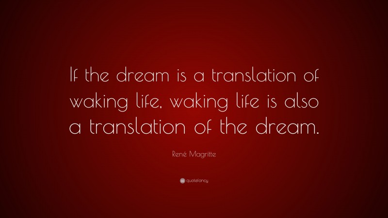 René Magritte Quote: “If the dream is a translation of waking life, waking life is also a translation of the dream.”