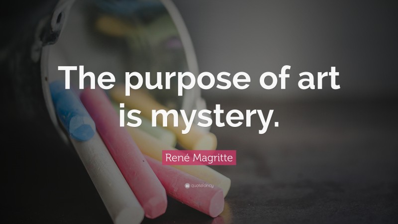 René Magritte Quote: “The purpose of art is mystery.”