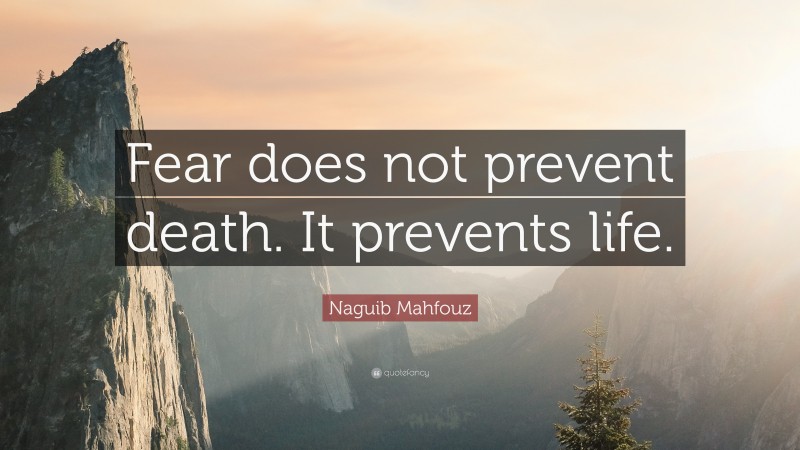 Naguib Mahfouz Quote: “Fear does not prevent death. It prevents life.”