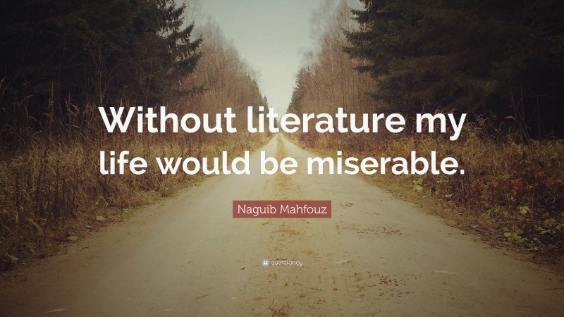 Naguib Mahfouz Quote: “Without literature my life would be miserable.”
