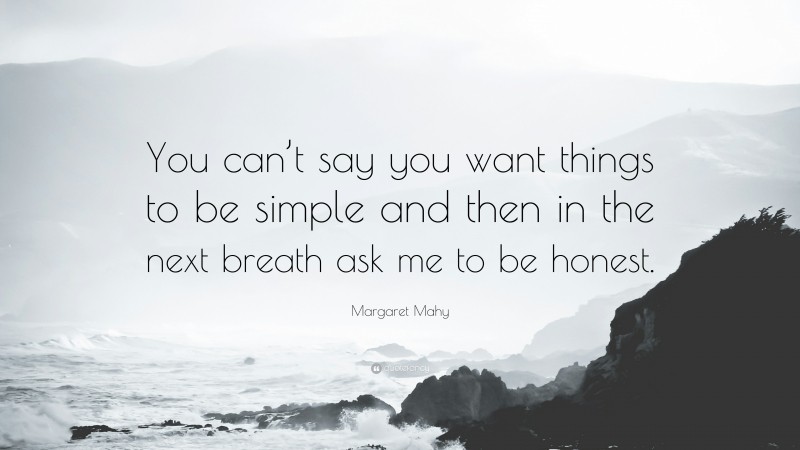 Margaret Mahy Quote: “You can’t say you want things to be simple and then in the next breath ask me to be honest.”