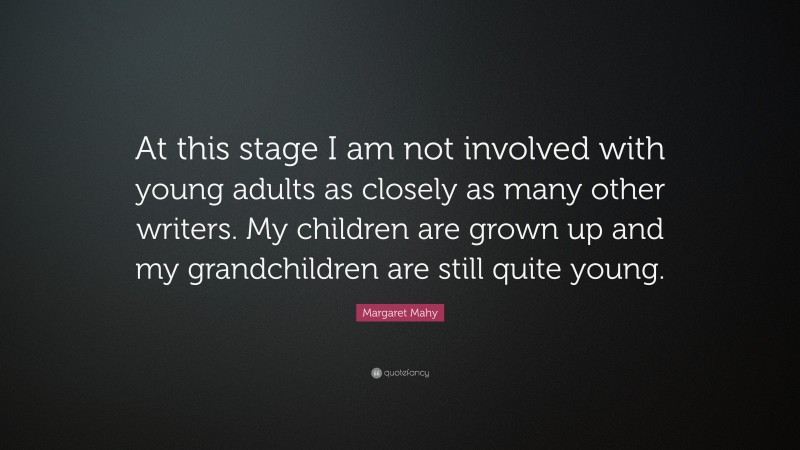 Margaret Mahy Quote: “At this stage I am not involved with young adults as closely as many other writers. My children are grown up and my grandchildren are still quite young.”