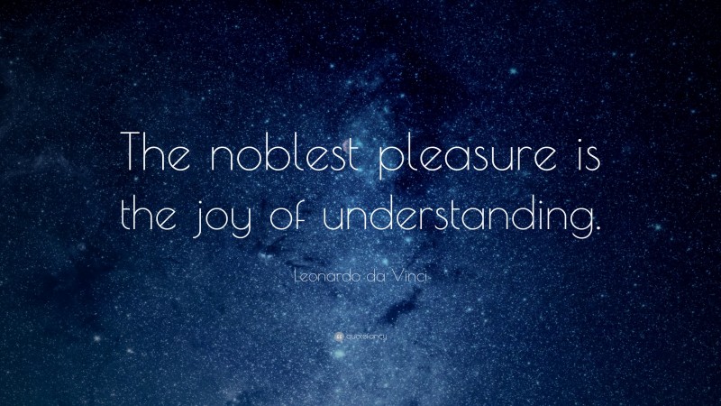 Leonardo da Vinci Quote: “The noblest pleasure is the joy of understanding.”