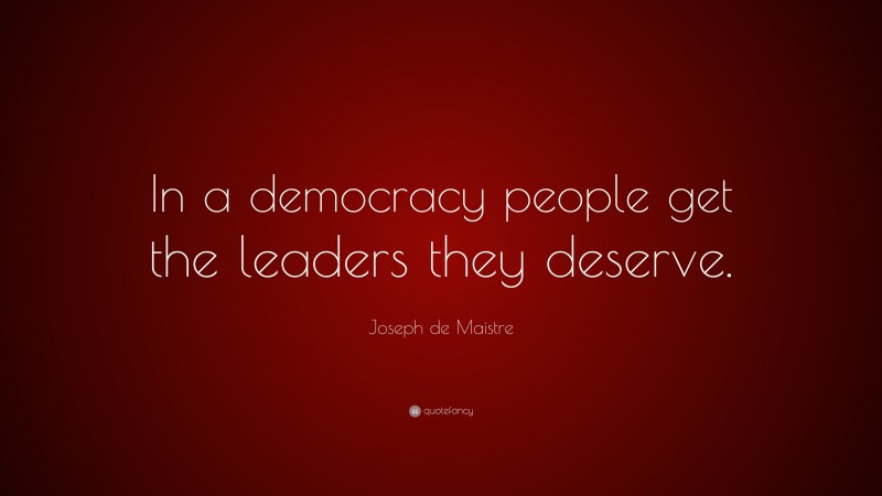 Joseph de Maistre Quote: “In a democracy people get the leaders they deserve.”