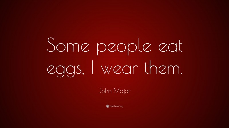 John Major Quote: “Some people eat eggs, I wear them.”