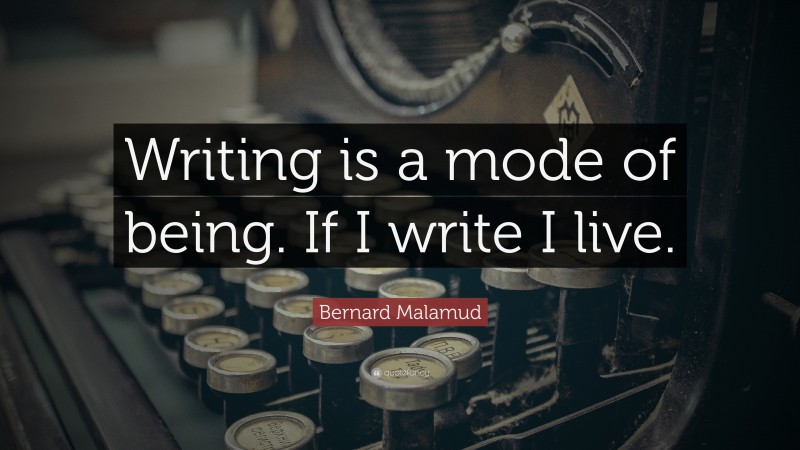 Bernard Malamud Quote: “Writing is a mode of being. If I write I live.”