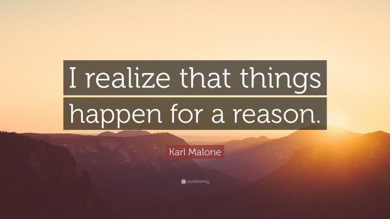Karl Malone Quote: “I realize that things happen for a reason.”