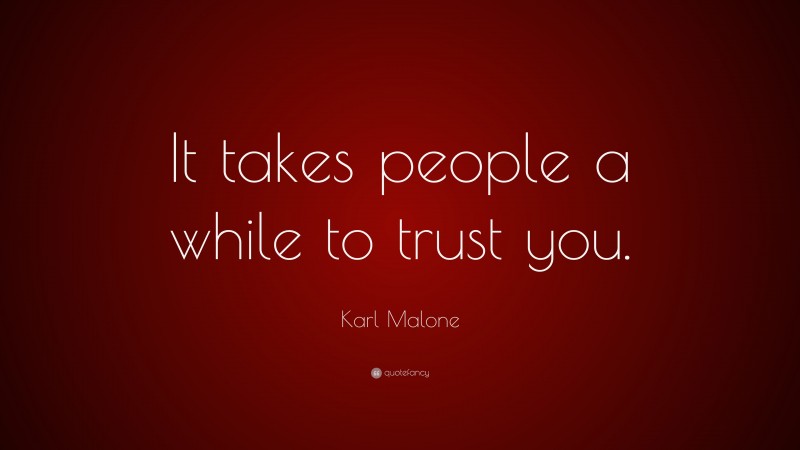 Karl Malone Quote: “It takes people a while to trust you.”
