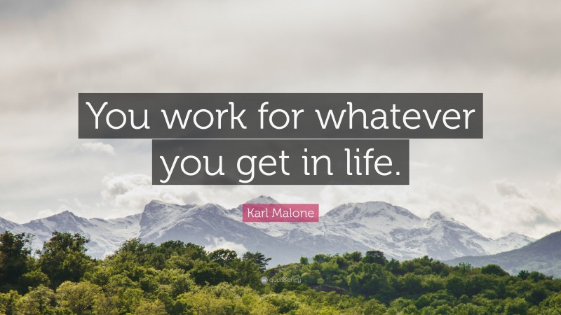 Karl Malone Quote: “You work for whatever you get in life.”
