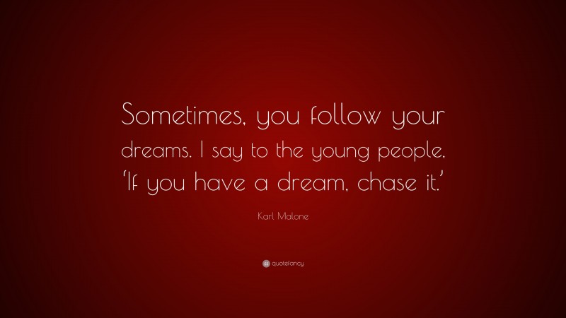 Karl Malone Quote: “Sometimes, you follow your dreams. I say to the young people, ‘If you have a dream, chase it.’”
