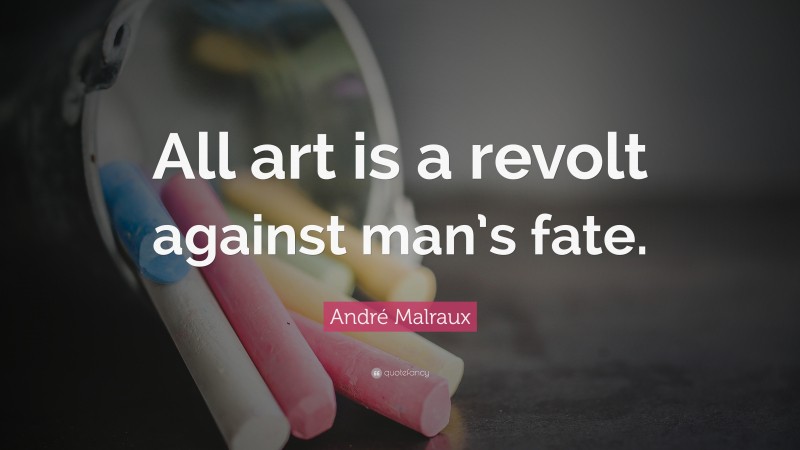 André Malraux Quote: “All art is a revolt against man’s fate.”