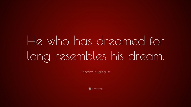 André Malraux Quote: “He who has dreamed for long resembles his dream.”