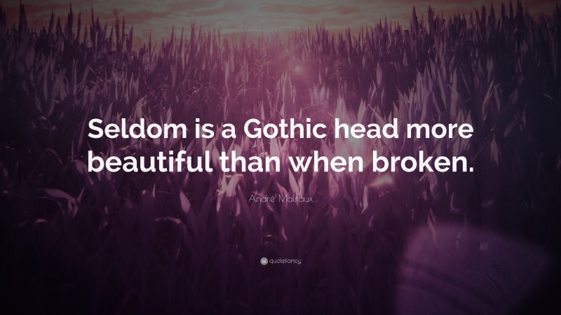 André Malraux Quote: “Seldom is a Gothic head more beautiful than when broken.”