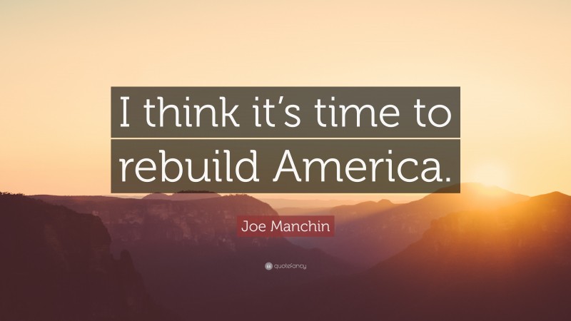 Joe Manchin Quote: “I think it’s time to rebuild America.”