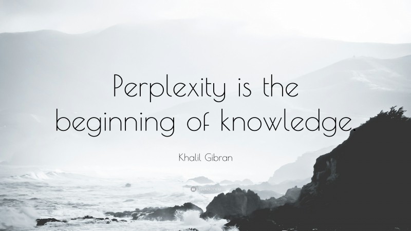 Khalil Gibran Quote: “Perplexity is the beginning of knowledge.”