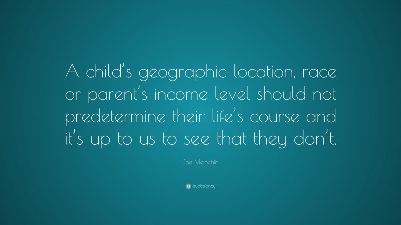 Joe Manchin Quote: “A child’s geographic location, race or parent’s income level should not predetermine their life’s course and it’s up to us to see that they don’t.”