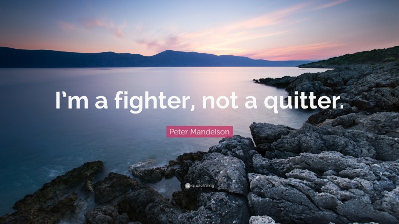 Peter Mandelson Quote: “I’m a fighter, not a quitter.”