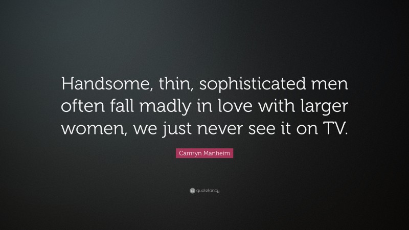 Camryn Manheim Quote: “Handsome, thin, sophisticated men often fall madly in love with larger women, we just never see it on TV.”