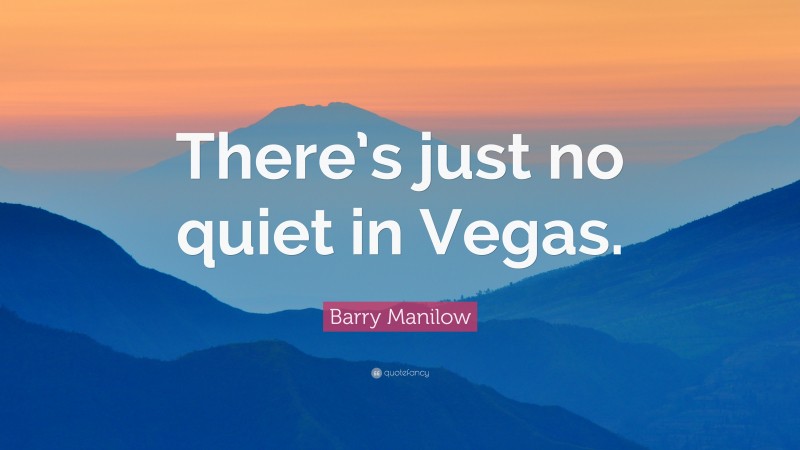 Barry Manilow Quote: “There’s just no quiet in Vegas.”