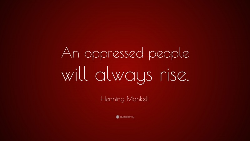 Henning Mankell Quote: “An oppressed people will always rise.”