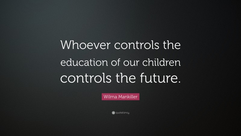 Wilma Mankiller Quote: “Whoever controls the education of our children controls the future.”