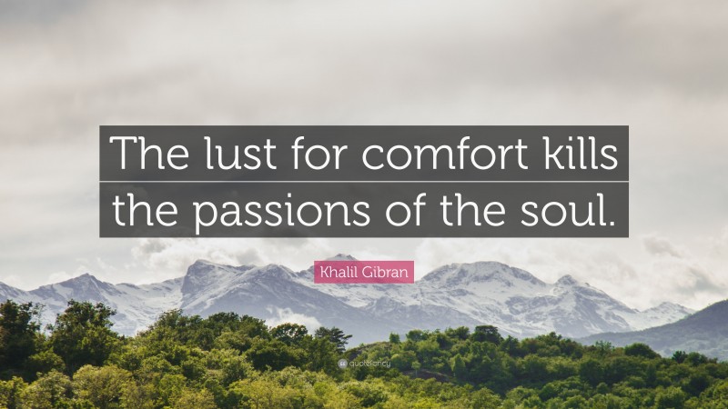 Khalil Gibran Quote: “The lust for comfort kills the passions of the soul.”