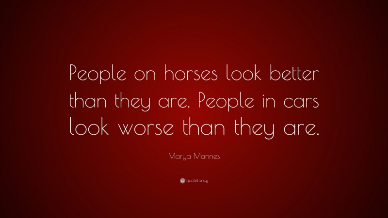 Marya Mannes Quote: “People on horses look better than they are. People in cars look worse than they are.”
