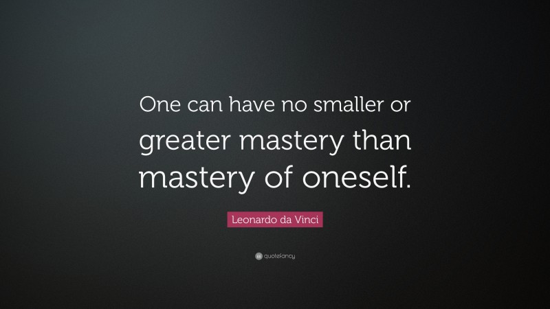 Leonardo da Vinci Quote: “One can have no smaller or greater mastery than mastery of oneself.”