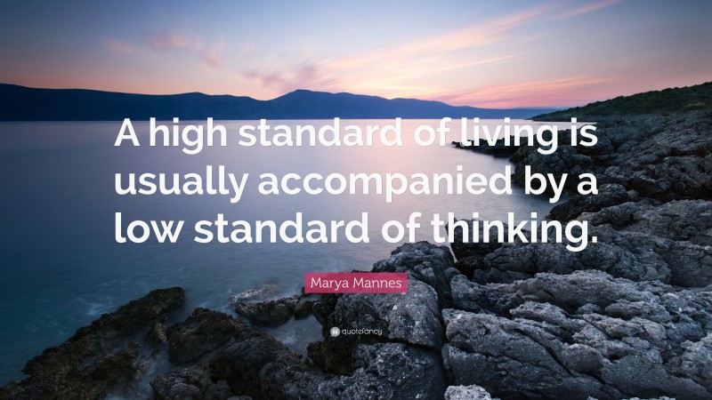 Marya Mannes Quote: “A high standard of living is usually accompanied by a low standard of thinking.”