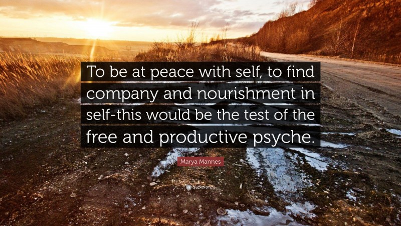 Marya Mannes Quote: “To be at peace with self, to find company and nourishment in self-this would be the test of the free and productive psyche.”