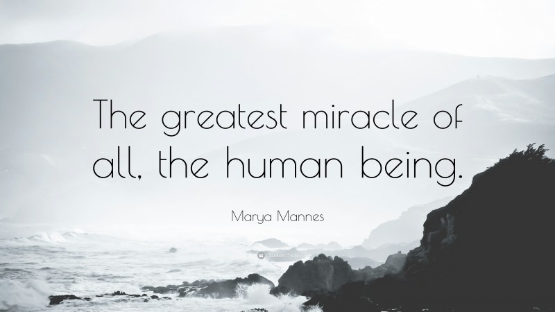 Marya Mannes Quote: “The greatest miracle of all, the human being.”