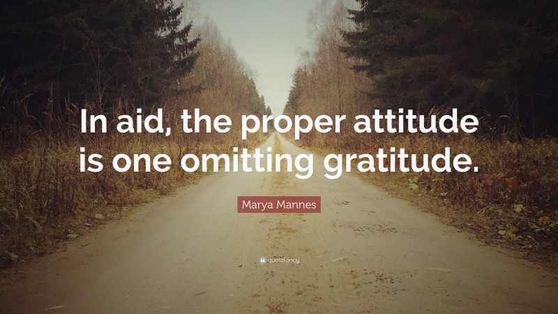 Marya Mannes Quote: “In aid, the proper attitude is one omitting gratitude.”