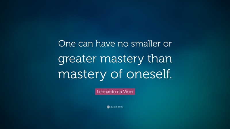 Leonardo da Vinci Quote: “One can have no smaller or greater mastery than mastery of oneself.”