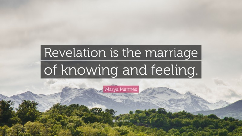 Marya Mannes Quote: “Revelation is the marriage of knowing and feeling.”