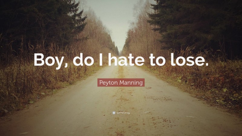 Peyton Manning Quote: “Boy, do I hate to lose.”