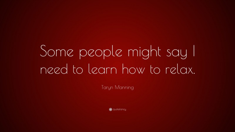 Taryn Manning Quote: “Some people might say I need to learn how to relax.”