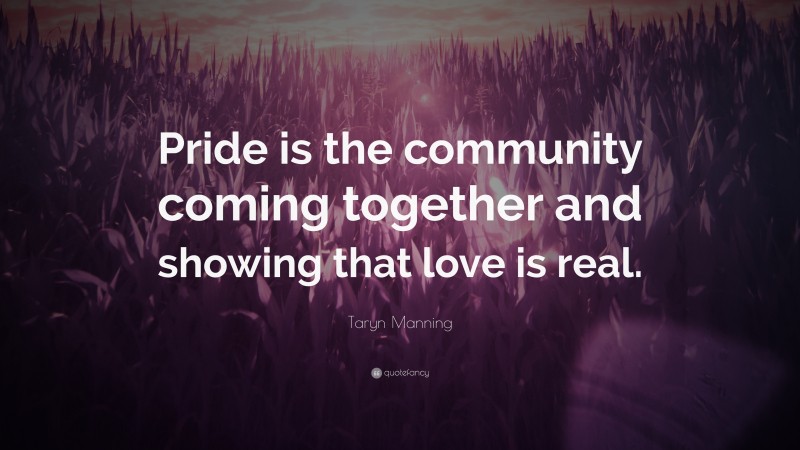 Taryn Manning Quote: “Pride is the community coming together and showing that love is real.”