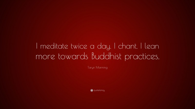 Taryn Manning Quote: “I meditate twice a day. I chant. I lean more towards Buddhist practices.”