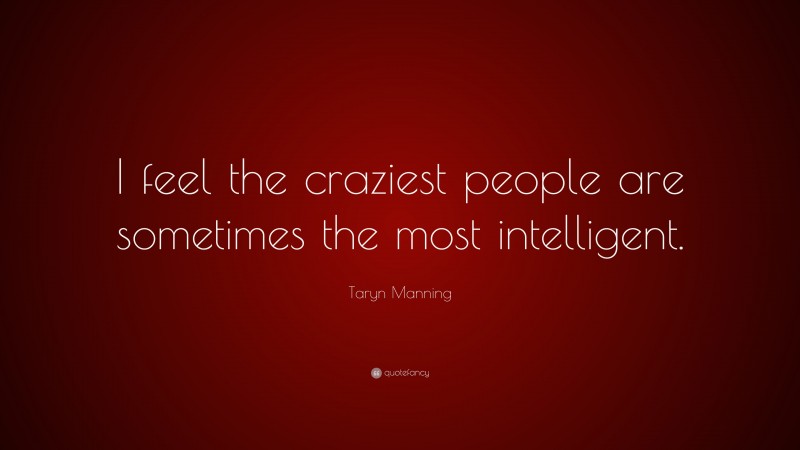 Taryn Manning Quote: “I feel the craziest people are sometimes the most intelligent.”