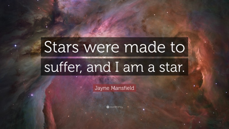 Jayne Mansfield Quote: “Stars were made to suffer, and I am a star.”